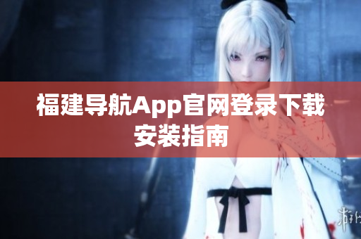 福建导航App官网登录下载安装指南