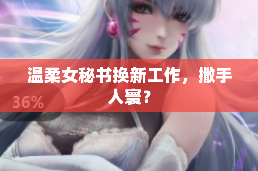 温柔女秘书换新工作，撒手人寰？