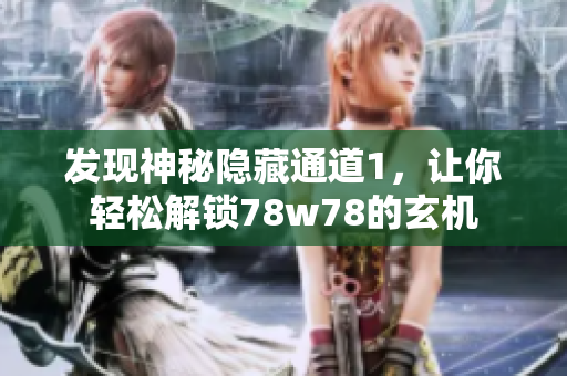 发现神秘隐藏通道1，让你轻松解锁78w78的玄机