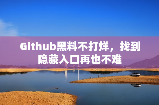 Github黑料不打烊，找到隐藏入口再也不难