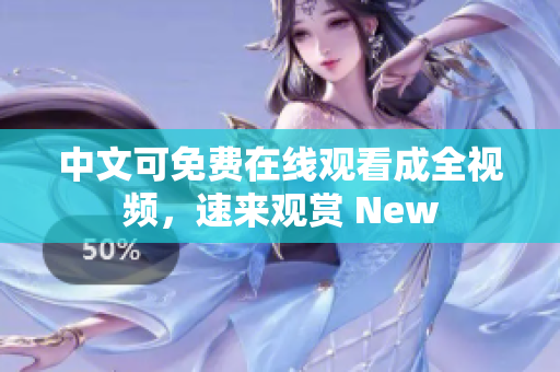 中文可免费在线观看成全视频，速来观赏 New
