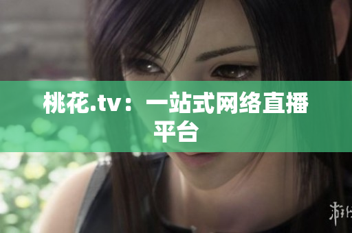 桃花.tv：一站式网络直播平台