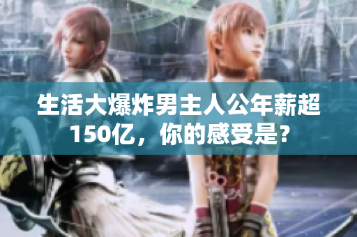 生活大爆炸男主人公年薪超150亿，你的感受是？