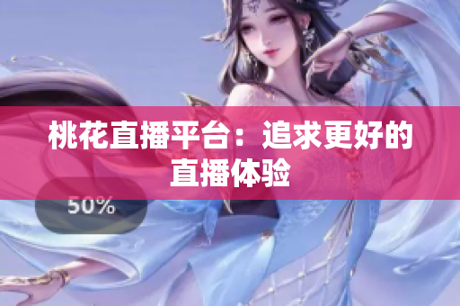 桃花直播平台：追求更好的直播体验