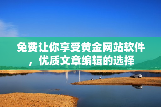 免费让你享受黄金网站软件，优质文章编辑的选择