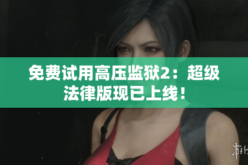 免费试用高压监狱2：超级法律版现已上线！