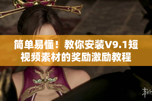 简单易懂！教你安装V9.1短视频素材的奖励激励教程