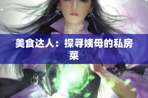 美食达人：探寻姨母的私房菜