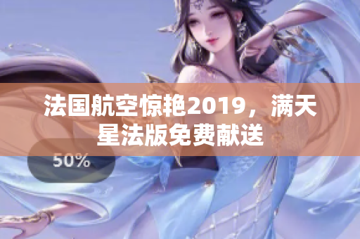 法国航空惊艳2019，满天星法版免费献送