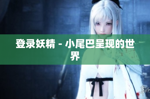 登录妖精 - 小尾巴呈现的世界