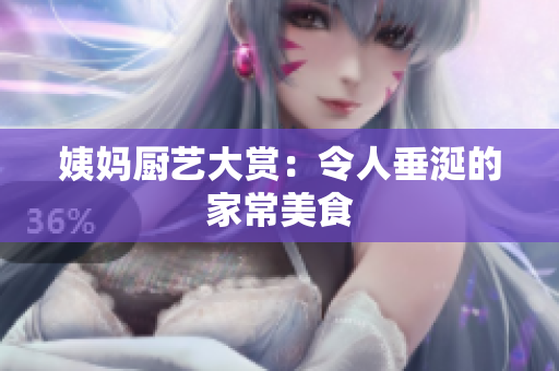 姨妈厨艺大赏：令人垂涎的家常美食