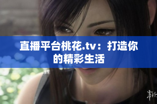 直播平台桃花.tv：打造你的精彩生活