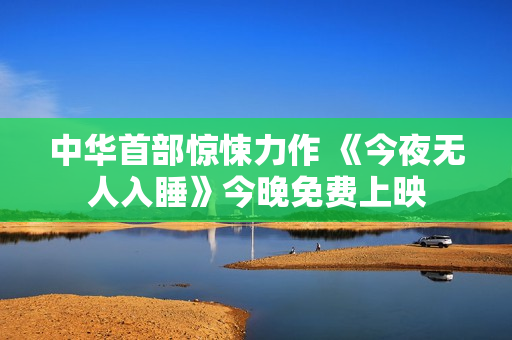 中华首部惊悚力作 《今夜无人入睡》今晚免费上映