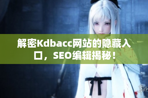 解密Kdbacc网站的隐藏入口，SEO编辑揭秘！