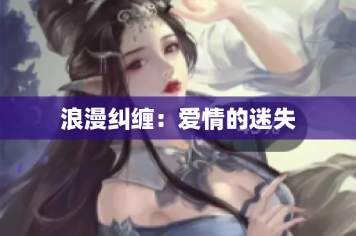 浪漫纠缠：爱情的迷失