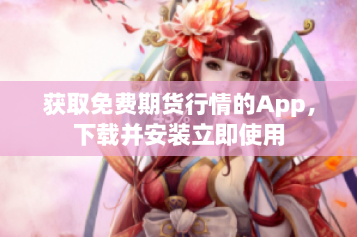 获取免费期货行情的App，下载并安装立即使用