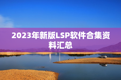 2023年新版LSP软件合集资料汇总