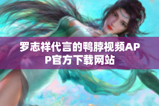 罗志祥代言的鸭脖视频APP官方下载网站