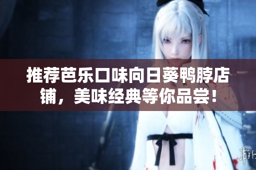 推荐芭乐口味向日葵鸭脖店铺，美味经典等你品尝！