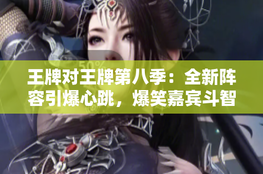 王牌对王牌第八季：全新阵容引爆心跳，爆笑嘉宾斗智斗勇！