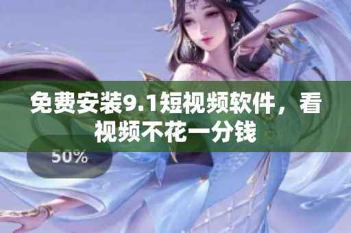 免费安装9.1短视频软件，看视频不花一分钱