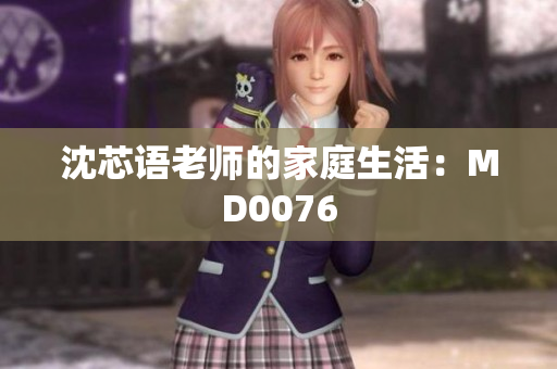 沈芯语老师的家庭生活：MD0076