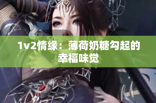 1v2情缘：薄荷奶糖勾起的幸福味觉