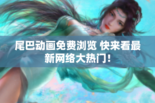 尾巴动画免费浏览 快来看最新网络大热门！