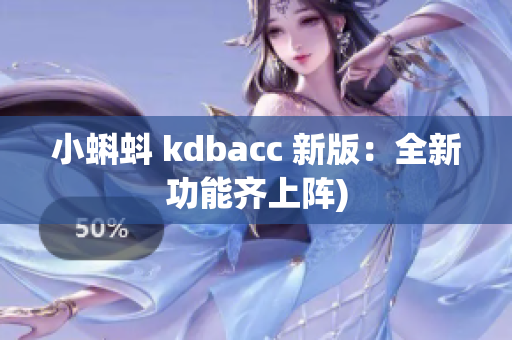 小蝌蚪 kdbacc 新版：全新功能齐上阵)