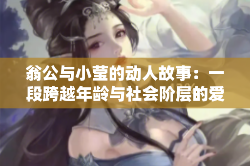 翁公与小莹的动人故事：一段跨越年龄与社会阶层的爱情