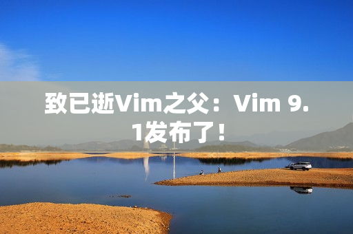 致已逝Vim之父：Vim 9.1发布了！