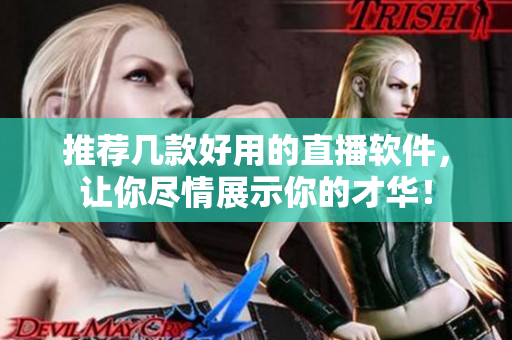 推荐几款好用的直播软件，让你尽情展示你的才华！