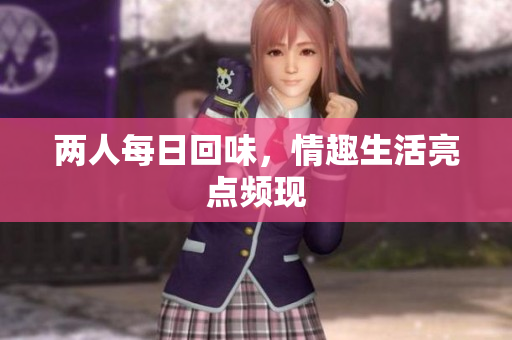两人每日回味，情趣生活亮点频现