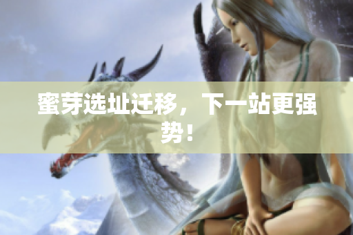 蜜芽选址迁移，下一站更强势！