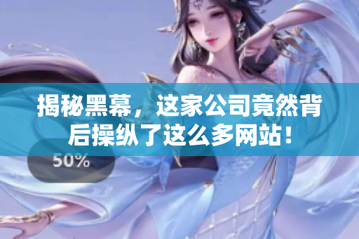 揭秘黑幕，这家公司竟然背后操纵了这么多网站！