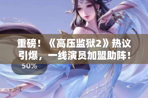 重磅！《高压监狱2》热议引爆，一线演员加盟助阵！