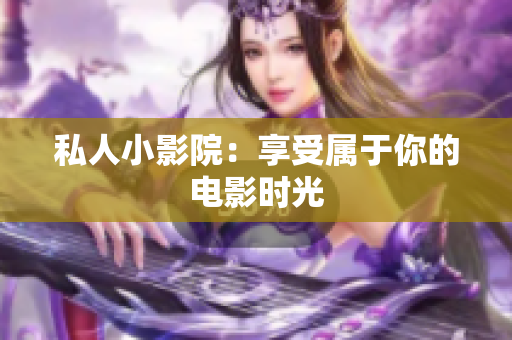 私人小影院：享受属于你的电影时光