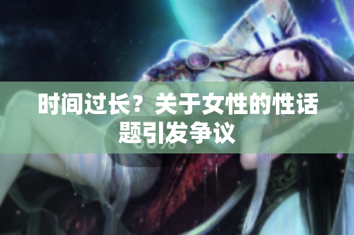 时间过长？关于女性的性话题引发争议