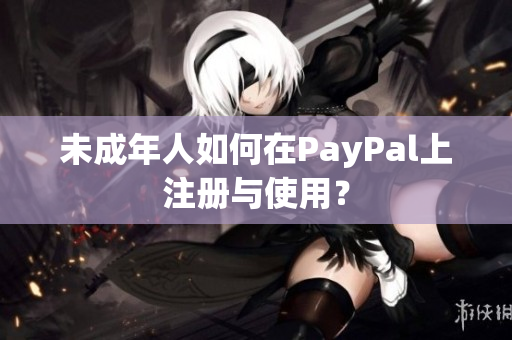 未成年人如何在PayPal上注册与使用？