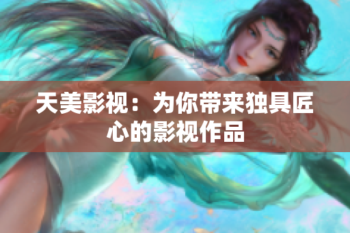 天美影视：为你带来独具匠心的影视作品