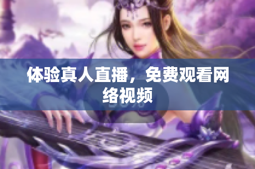 体验真人直播，免费观看网络视频