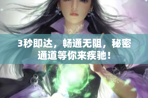 3秒即达，畅通无阻，秘密通道等你来疾驰！