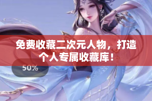 免费收藏二次元人物，打造个人专属收藏库！