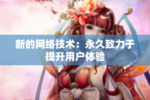 新的网络技术：永久致力于提升用户体验