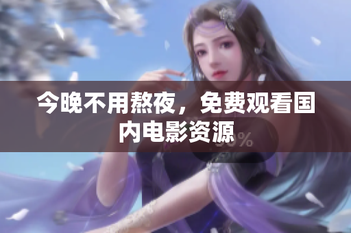 今晚不用熬夜，免费观看国内电影资源