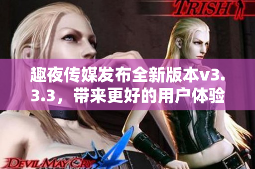 趣夜传媒发布全新版本v3.3.3，带来更好的用户体验