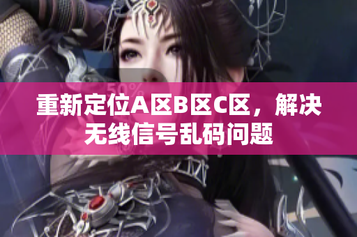 重新定位A区B区C区，解决无线信号乱码问题