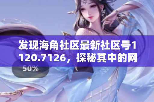 发现海角社区最新社区号1120.7126，探秘其中的网络奇妙世界