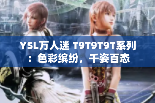 YSL万人迷 T9T9T9T系列：色彩缤纷，千姿百态