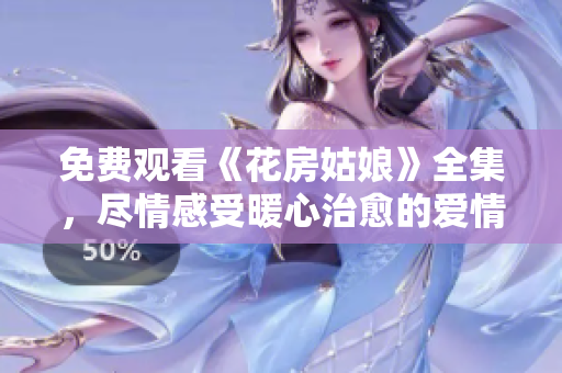 免费观看《花房姑娘》全集，尽情感受暖心治愈的爱情故事